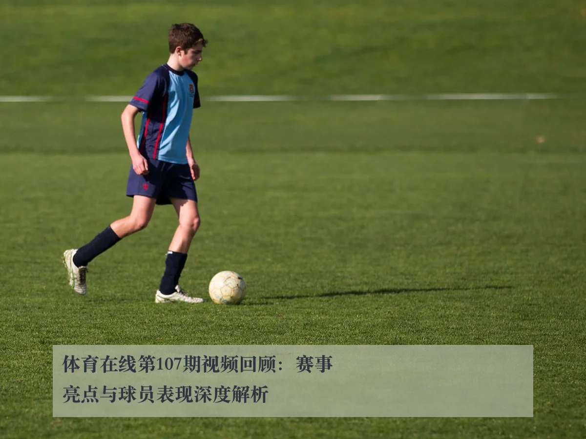 体育在线第107期视频回顾:赛事亮点与球员表现深度解析
