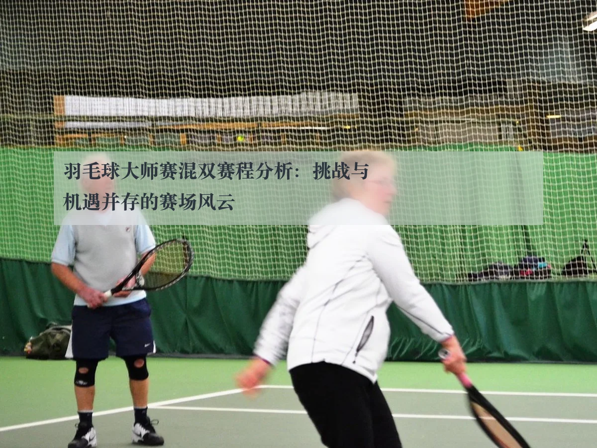 羽毛球大师赛混双赛程分析：挑战与机遇并存的赛场风云